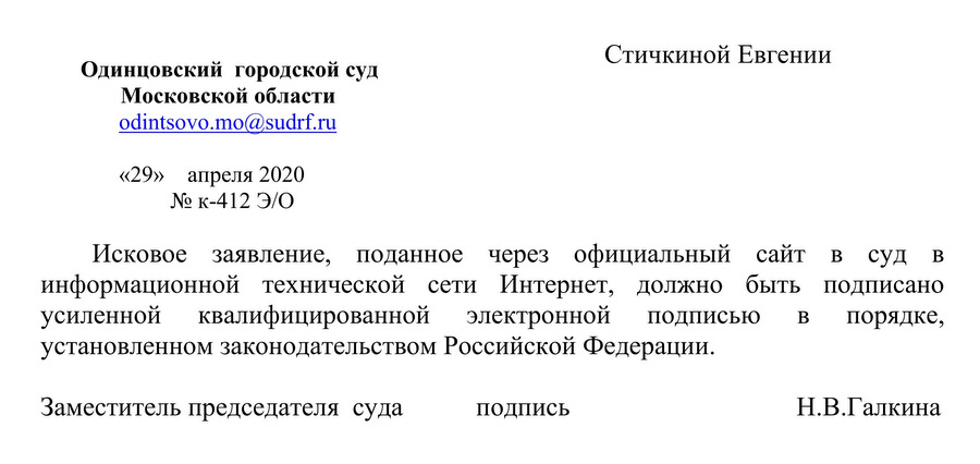 Одинцовский городской суд Московской области «29» апреля 2020 № к-412 Э/О Исковое заявление, поданное через официальный сайт в суд в информационной технической сети Интернет, должно быть подписано усиленной квалифицированной электронной подписью в порядке, установленном законодательством Российской Федерации. Заместитель председателя суда  Н.В.Галкина