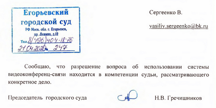 Российская федерация Егорьевский городской суд РФ Моск. обл. г. Егорьевск пр. Ленина, д.12 Сообщаю, что разрешение вопроса об использовании системы видеоконференц-связи находится в компетенции судьи, рассматривающего конкретное дело. Председатель городского суда Н.В. Гречишников