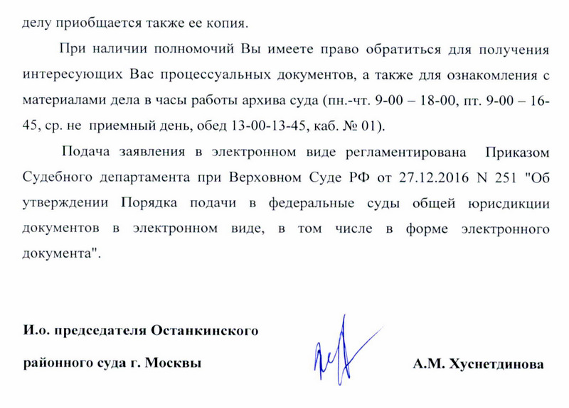 делу приобщается также его копия. При наличии полномочий Вы имеете право обратиться для получения интересующих Вас процессуальных документов, а также для ознакомления с материалами дела в часы работы архива суда (понедельник-четверг с 9-00 до 18-00, пятница с 9-00 до 16-45, среда- не приемный день, обед с 13-00 до 13-45, кабинет №01). Подача заявления в электронном виде регламентирована Приказом Судебного департамента при Верховном Суде РФ от 27.12.2016 № 251 