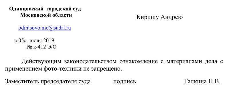 Одинцовский городской суд Московской области Киришу Андрею «05» июля 2019 № К-412 Э/О Действующим законодательством ознакомление с материалами дела с применением фото-техники не запрещено. Заместитель председателя суда Галкина Н.В.