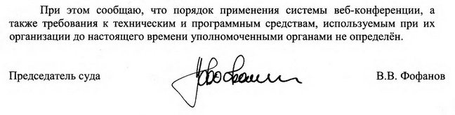 При этом сообщаю, что порядок применения системы веб-конференции, а также требования к техническим и программным средствам, используемым при их организации до настоящего времени уполномоченными органами не определён. Председатель суда  В.В. Фофанов