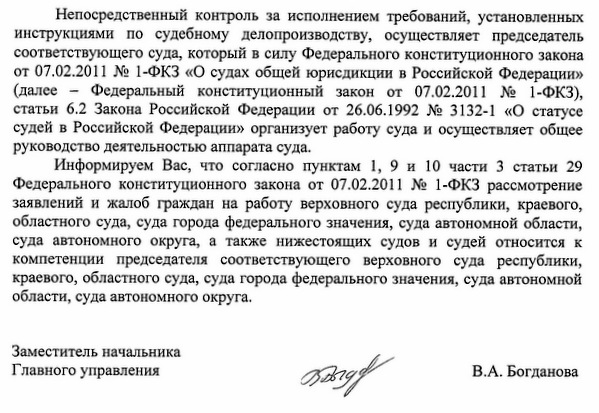 Непосредственный контроль за исполнением требований, установленных инструкциями по судебному делопроизводству, осуществляет председатель соответствующего суда, который в силу Федерального конституционного закона от 07.02.2011 № 1-ФКЗ «О судах общей юрисдикции в Российской Федерации» (далее - Федеральный конституционный закон от 07.02.2011 № 1-ФКЗ), статьи 6.2 Закона Российской Федерации от 26.06.1992 № 3132-1 «О статусе судей в Российской Федерации» организует работу суда и осуществляет общее руководство деятельностью аппарата суда. Информируем Вас, что согласно пунктам 1, 9 и 10 части 3 статьи 29 Федерального конституционного закона от 07.02.2011 № 1-ФКЗ рассмотрение заявлений и жалоб граждан на работу верховного суда республики, краевого, областного суда, суда города федерального значения, суда автономной области, суда автономного округа, а также нижестоящих судов и судей относится к компетенции председателя соответствующего верховного суда республики, краевого, областного суда, суда города федерального значения, суда автономной области, суда автономного округа. Заместитель начальника Главного управления Т.Е. Шиндяева